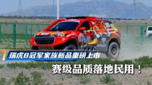 瑞虎8冠军家族新品重磅上市 赛级品质落地民用!
