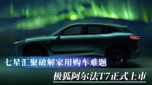 七星汇聚破解家用购车难题 极狐阿尔法T7正式上市